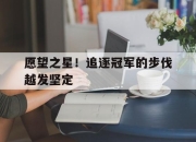 开云下载-包含愿望之星！追逐冠军的步伐越发坚定的词条